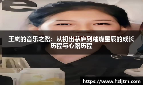 王岚的音乐之路：从初出茅庐到璀璨星辰的成长历程与心路历程